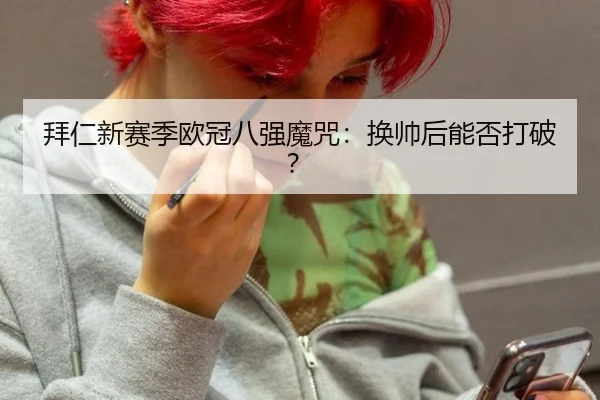 拜仁新赛季欧冠八强魔咒：换帅后能否打破？