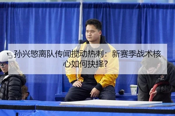 sun-xing-min-li-dui-chuan-wen-jiao-dong-re-ci-xin-sai-ji-zhan-shu-he-xin-ru-he-jue-ze-2-808.jpg